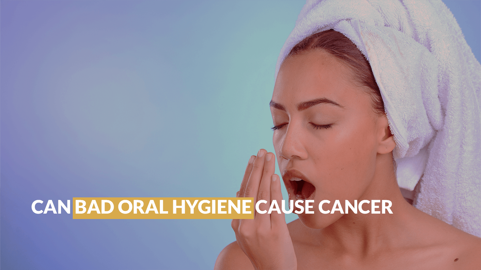 Can bad oral hygiene cause cancer